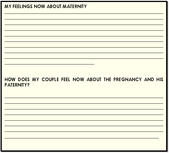 Cuadro de texto: MY FEELINGS NOW ABOUT MATERNITY  ____________________________________________________________________________________________________________________________________________________________________________________________________________________________________________________________________________________________________________________________________________________________________________________________________________________________________________________________________________________________________________________________________________________________________________________________________________________________________________________________________________________      HOW DOES MY COUPLE FEEL NOW ABOUT THE PREGNANCY AND HIS PATERNITY?    ______________________________________________________________________________________________________________________________________________________________________________________________________________________________________________________________________________________________________________________________________________________________________________________________________________________________________________________________________________________________________________________________________________________________________  