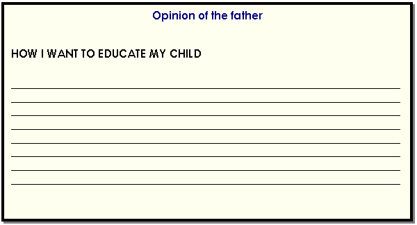 Cuadro de texto: Opinion of the father    HOW I WANT TO EDUCATE MY CHILD    ________________________________________________________________________________________________________________________________________________________________________________________________________________________________________________________________________________________________________________________________________________________________________________________________________________________________________________________________________________________________________________________________________________________________________________  
